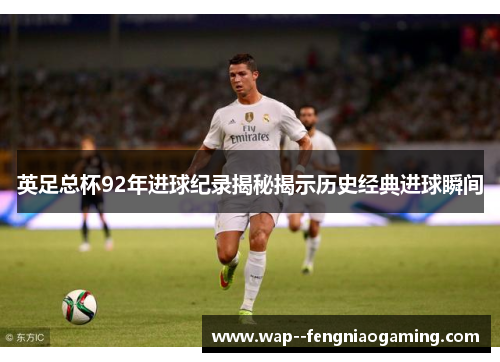 英足总杯92年进球纪录揭秘揭示历史经典进球瞬间