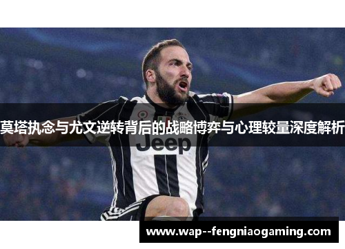 莫塔执念与尤文逆转背后的战略博弈与心理较量深度解析