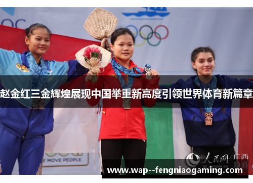 赵金红三金辉煌展现中国举重新高度引领世界体育新篇章 赵金红三金辉煌展现中国举重新高度引领世界体育新篇章
