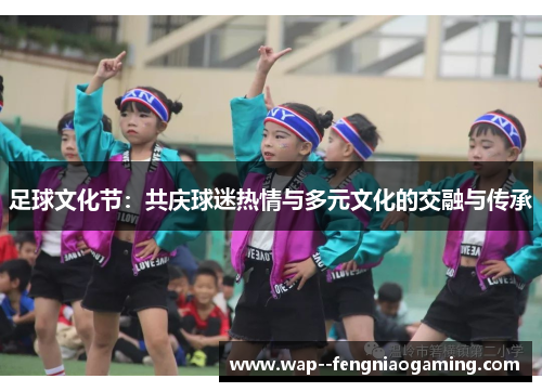 足球文化节：共庆球迷热情与多元文化的交融与传承