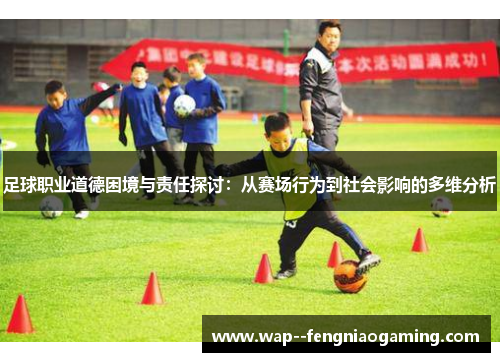 足球职业道德困境与责任探讨：从赛场行为到社会影响的多维分析