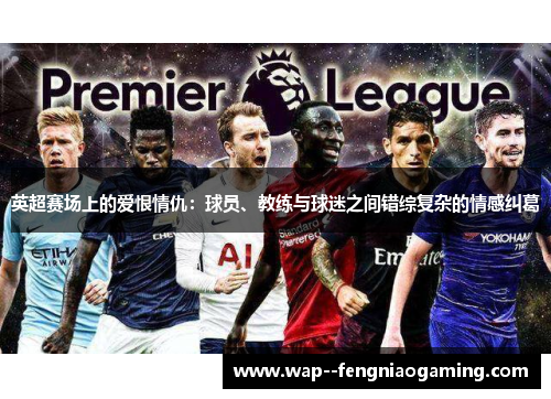 英超赛场上的爱恨情仇：球员、教练与球迷之间错综复杂的情感纠葛