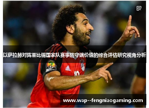 以萨拉赫对阵莱比锡国家队赛事防守端价值的综合评估研究视角分析
