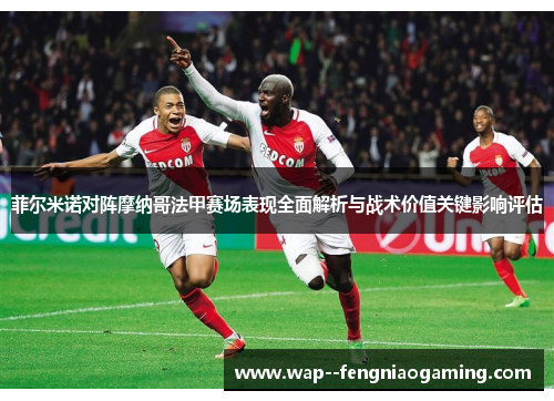 菲尔米诺对阵摩纳哥法甲赛场表现全面解析与战术价值关键影响评估 菲尔米诺对阵摩纳哥法甲赛场表现全面解析与战术价值关键影响评估