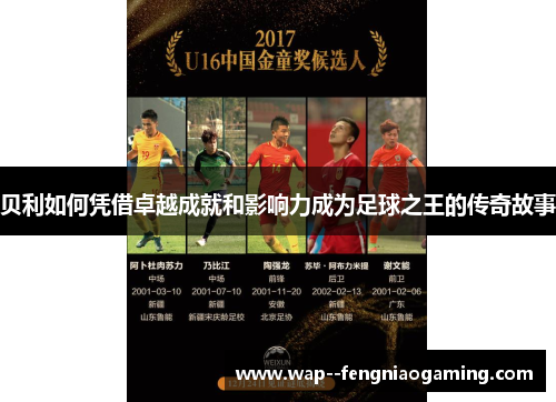 贝利如何凭借卓越成就和影响力成为足球之王的传奇故事 贝利如何凭借卓越成就和影响力成为足球之王的传奇故事