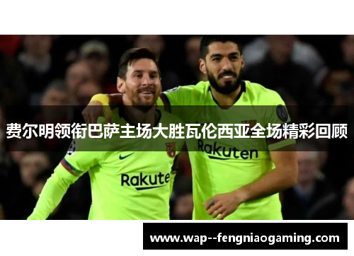 费尔明领衔巴萨主场大胜瓦伦西亚全场精彩回顾 费尔明领衔巴萨主场大胜瓦伦西亚全场精彩回顾