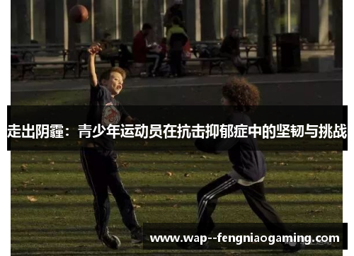 走出阴霾：青少年运动员在抗击抑郁症中的坚韧与挑战