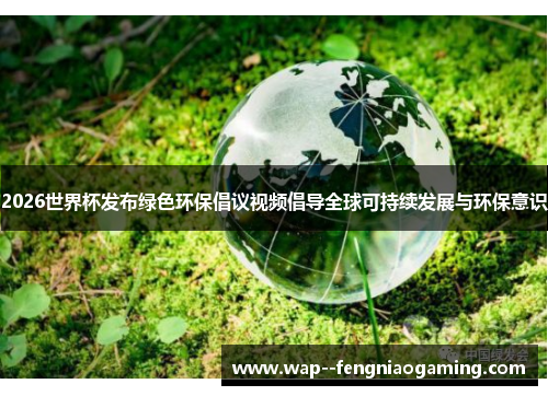 2026世界杯发布绿色环保倡议视频倡导全球可持续发展与环保意识