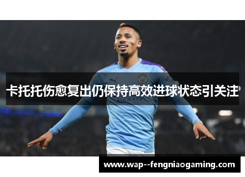 卡托托伤愈复出仍保持高效进球状态引关注 卡托托伤愈复出仍保持高效进球状态引关注