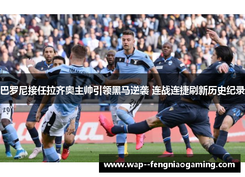 巴罗尼接任拉齐奥主帅引领黑马逆袭 连战连捷刷新历史纪录 巴罗尼接任拉齐奥主帅引领黑马逆袭 连战连捷刷新历史纪录