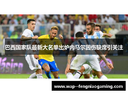巴西国家队最新大名单出炉内马尔因伤缺席引关注 巴西国家队最新大名单出炉内马尔因伤缺席引关注