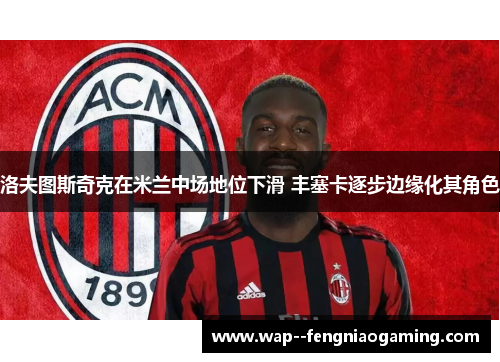 洛夫图斯奇克在米兰中场地位下滑 丰塞卡逐步边缘化其角色 洛夫图斯奇克在米兰中场地位下滑 丰塞卡逐步边缘化其角色