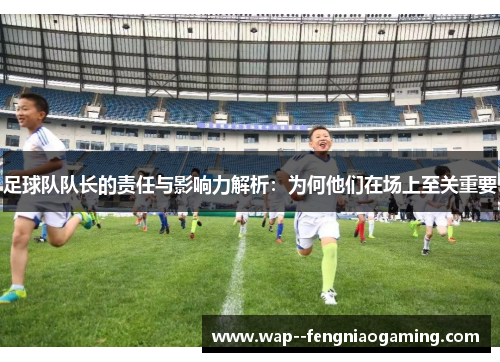 足球队队长的责任与影响力解析：为何他们在场上至关重要