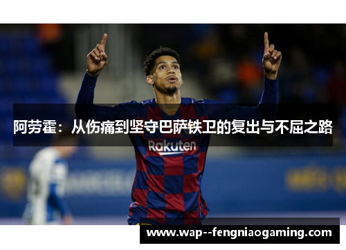 阿劳霍：从伤痛到坚守巴萨铁卫的复出与不屈之路