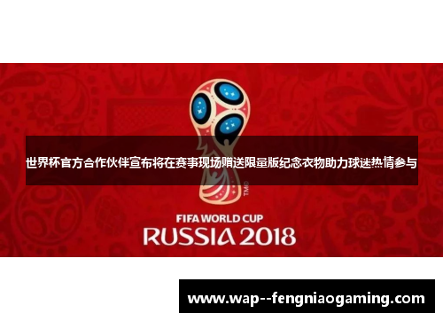 世界杯官方合作伙伴宣布将在赛事现场赠送限量版纪念衣物助力球迷热情参与 世界杯官方合作伙伴宣布将在赛事现场赠送限量版纪念衣物助力球迷热情参与