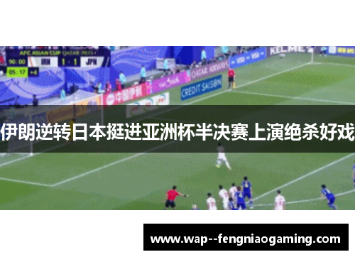 伊朗逆转日本挺进亚洲杯半决赛上演绝杀好戏 伊朗逆转日本挺进亚洲杯半决赛上演绝杀好戏