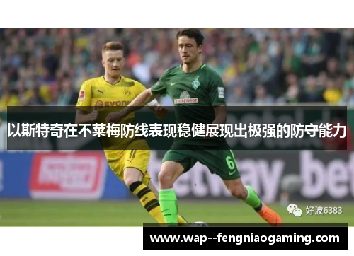 以斯特奇在不莱梅防线表现稳健展现出极强的防守能力 以斯特奇在不莱梅防线表现稳健展现出极强的防守能力