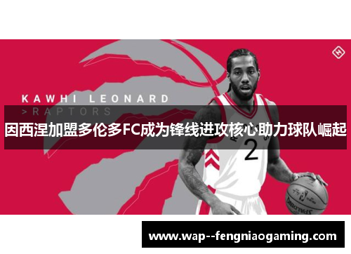 因西涅加盟多伦多FC成为锋线进攻核心助力球队崛起 因西涅加盟多伦多FC成为锋线进攻核心助力球队崛起