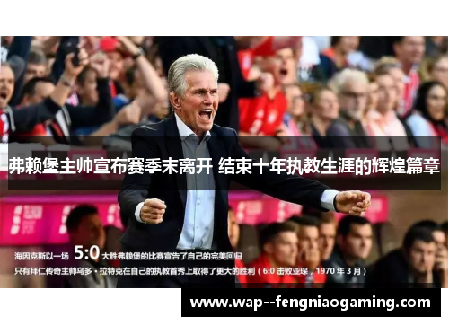 弗赖堡主帅宣布赛季末离开 结束十年执教生涯的辉煌篇章 弗赖堡主帅宣布赛季末离开 结束十年执教生涯的辉煌篇章