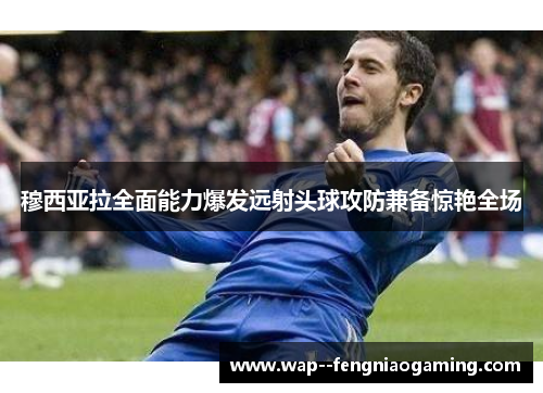 穆西亚拉全面能力爆发远射头球攻防兼备惊艳全场 穆西亚拉全面能力爆发远射头球攻防兼备惊艳全场