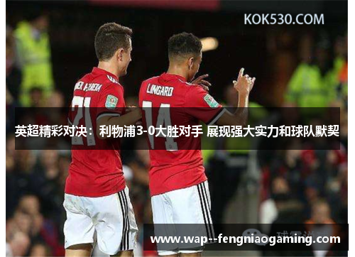 英超精彩对决:利物浦3-0大胜对手 展现强大实力和球队默契 英超精彩对决:利物浦3-0大胜对手 展现强大实力和球队默契
