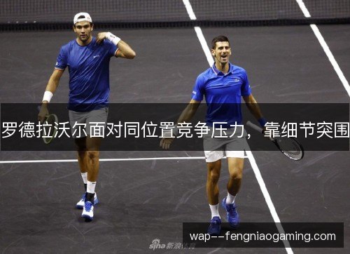 罗德拉沃尔面对同位置竞争压力，靠细节突围