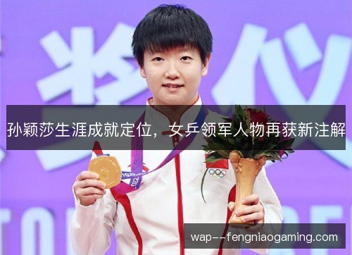 孙颖莎生涯成就定位，女乒领军人物再获新注解