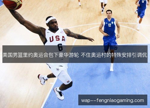 美国男篮里约奥运会包下豪华游轮 不住奥运村的特殊安排引调侃 美国男篮里约奥运会包下豪华游轮 不住奥运村的特殊安排引调侃